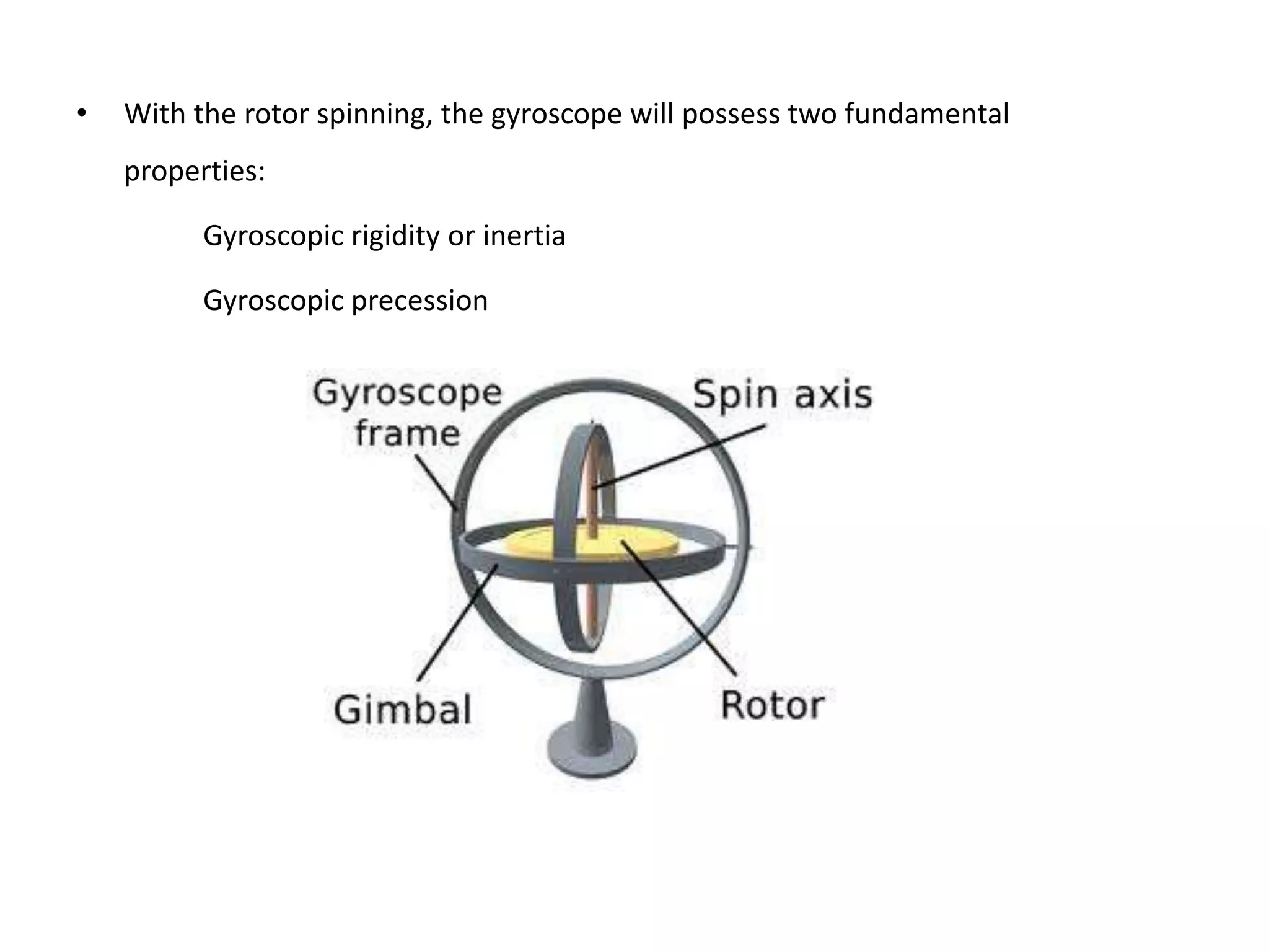 •   With the rotor spinning, the gyroscope will possess two fundamental
    properties:

          Gyroscopic rigidity or inertia

          Gyroscopic precession
 