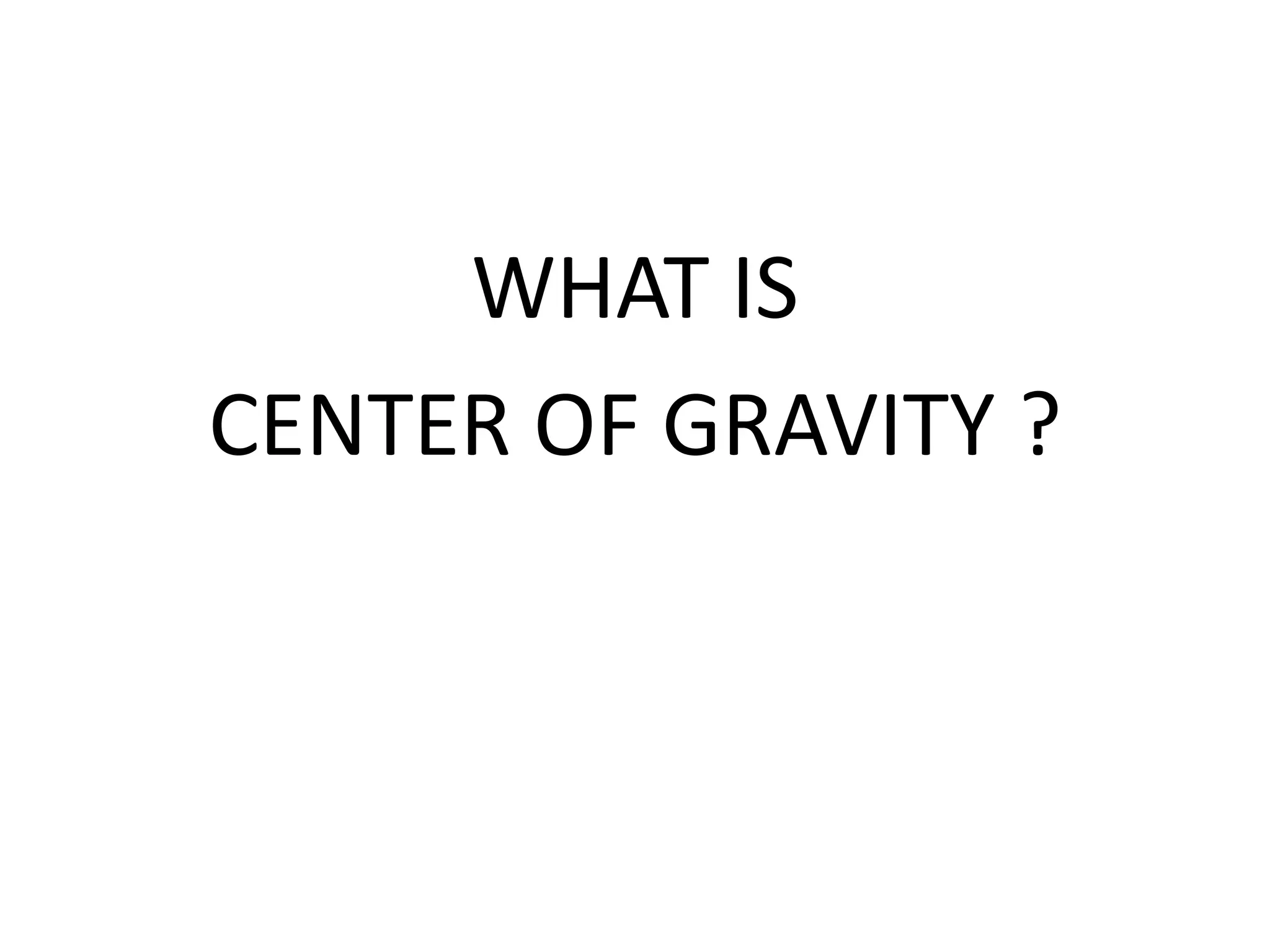WHAT IS
CENTER OF GRAVITY ?
 