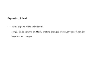 Expansion of Fluids


•   Fluids expand more than solids.

•   For gases, as volume and temperature changes are usually accompanied
    by pressure changes.
 