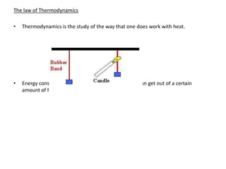 The law of Thermodynamics

•   Thermodynamics is the study of the way that one does work with heat.




•   Energy conservation limits the amount of work we can get out of a certain
    amount of heat.
 