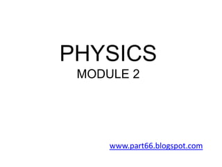 PHYSICS
 MODULE 2




     www.part66.blogspot.com
 