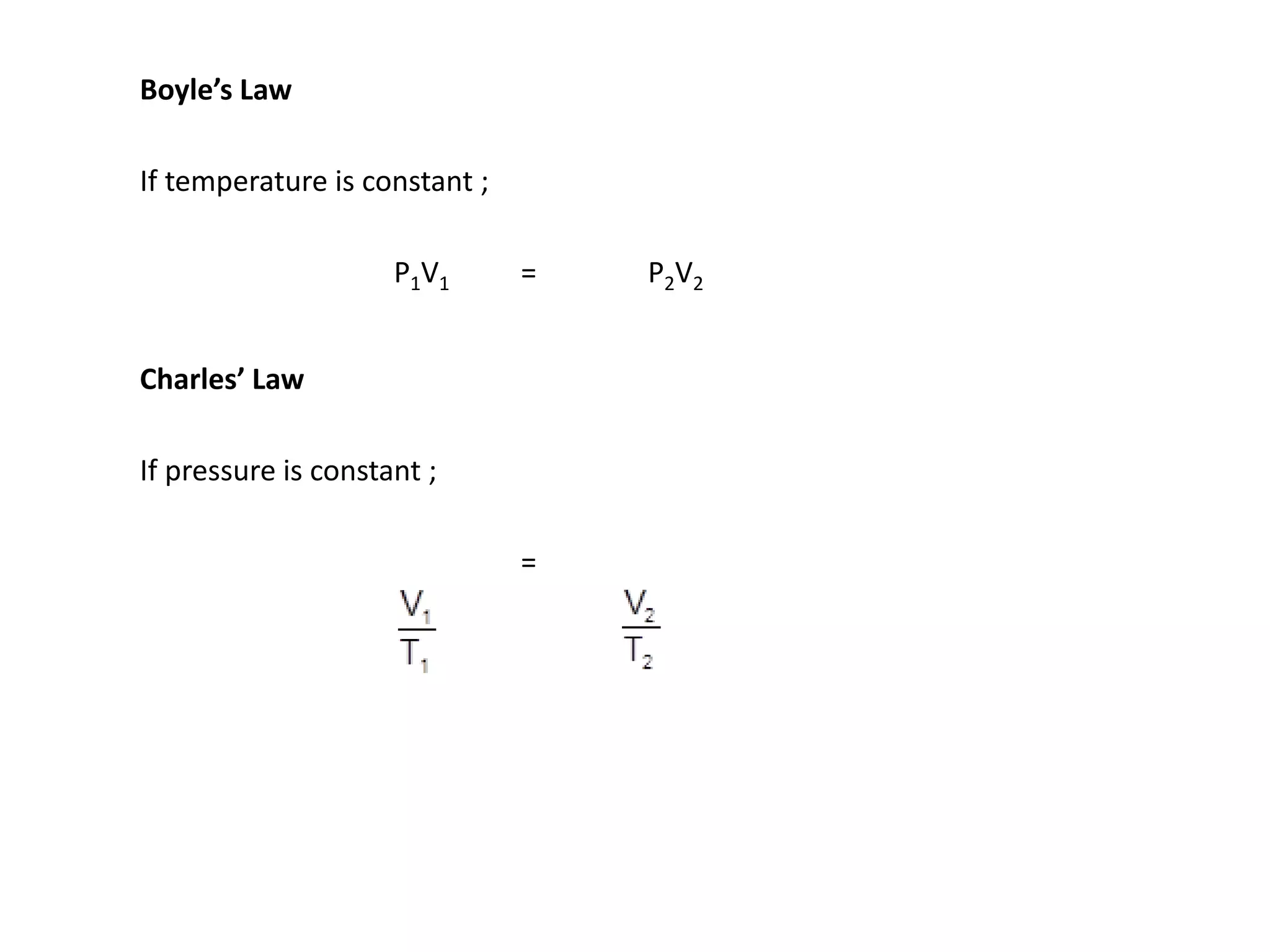 Boyle’s Law
If temperature is constant ;
P1V1 = P2V2
Charles’ Law
If pressure is constant ;
=
 