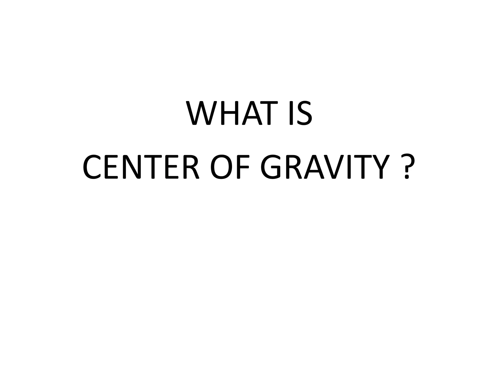 WHAT IS
CENTER OF GRAVITY ?
 