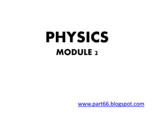 PHYSICS
MODULE 2
www.part66.blogspot.com
 