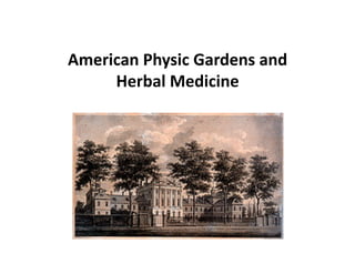American	
  Physic	
  Gardens	
  and	
  
     Herbal	
  Medicine	
  
 