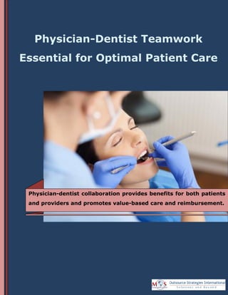 www.outsourcestrategies.com Phone: 1-800-670-2809
Physician-Dentist Teamwork
Essential for Optimal Patient Care
Physician-dentist collaboration provides benefits for both patients
and providers and promotes value-based care and reimbursement.
 