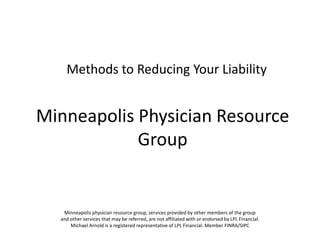 Methods to Reducing Your Liability,[object Object],Minneapolis Physician Resource Group,[object Object],Minneapolis physician resource group, services provided by other members of the group ,[object Object],and other services that may be referred, are not affiliated with or endorsed by LPL Financial. ,[object Object],Michael Arnold is a registered representative of LPL Financial. Member FINRA/SIPC,[object Object]