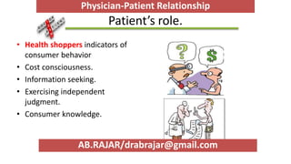 Patient’s role.
• Health shoppers indicators of
consumer behavior
• Cost consciousness.
• Information seeking.
• Exercising independent
judgment.
• Consumer knowledge.
Physician-Patient Relationship
AB.RAJAR/drabrajar@gmail.com
 