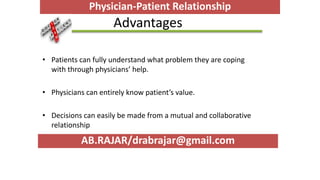 Advantages
• Patients can fully understand what problem they are coping
with through physicians’ help.
• Physicians can entirely know patient’s value.
• Decisions can easily be made from a mutual and collaborative
relationship
AB.RAJAR/drabrajar@gmail.com
Physician-Patient Relationship
 