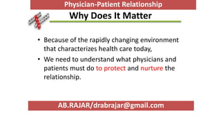 Why Does It Matter
• Because of the rapidly changing environment
that characterizes health care today,
• We need to understand what physicians and
patients must do to protect and nurture the
relationship.
AB.RAJAR/drabrajar@gmail.com
Physician-Patient Relationship
 