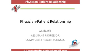 Physician-Patient Relationship
AB.RAJAR.
ASSISTANT PROFESSOR.
COMMUNITY HEALTH SCIENCES.
Physician-Patient Relationship
 