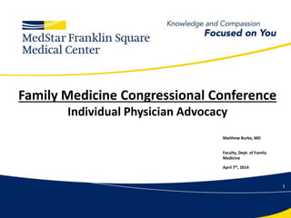 1
Family Medicine Congressional Conference
Individual Physician Advocacy
Matthew Burke, MD
Faculty, Dept. of Family
Medicine
April 7th, 2014
 