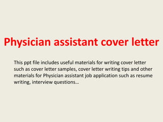 Physician assistant cover letter
This ppt file includes useful materials for writing cover letter
such as cover letter samples, cover letter writing tips and other
materials for Physician assistant job application such as resume
writing, interview questions…

 