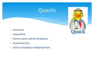 Untrained
Unqualified
Homeo, Ayurs and Bsc Graduates.
Association ban .
Letter to hospitals employing them.
Quacks
 