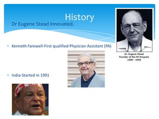 Dr Eugene Stead innovated.
Kenneth Farewell-First qualified Physician Assistant (PA)
India-Started in 1991
History
 