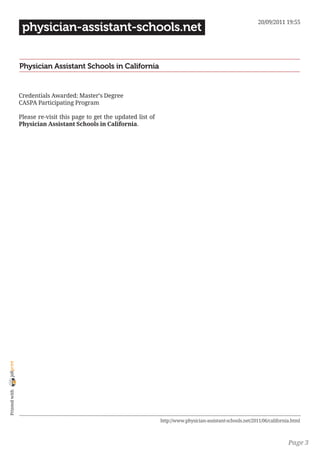 20/09/2011 19:55
                 physician-assistant-schools.net


                Physician Assistant Schools in California


                Credentials Awarded: Master’s Degree
                CASPA Participating Program

                Please re-visit this page to get the updated list of
                Physician Assistant Schools in California.
joliprint
 Printed with




                                                                       http://www.physician-assistant-schools.net/2011/06/california.html



                                                                                                                                   Page 3
 