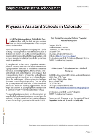 20/09/2011 19:53
                 physician-assistant-schools.net




                Physician Assistant Schools in Colorado

                                                                                  Red Rocks Community College Physician

                L
                     ist of Physician Assistant Schools in Colo-
                     rado together with the info such as campus                             Assistant Program
                     location, the type of degree on offer, campus
                contact information.                                          Campus Box 38
                                                                              13300 West 6th Avenue
                Physician assistant programs usually require 2 years          Lakewood, CO 80228-1255
                of study. Typically the first half of the curriculum is       (303) 914-6386
                dedicated to classroom and laboratory guidelines,             Email: pa.program@rrcc.edu
                meanwhile the second half of the curriculum will              Website: http://www.rrcc.edu/pa/
                be more focusing on clinical knowledge in various             Credentials Awarded: Certificate , Master’s Degree
                medical specialties.                                          CASPA Participating Program

                If you planned to become a physician assistant,
                you will have to meet certain requirements with
                a purpose to be admitted to one of the accredited                 University of Colorado Anschutz Medical
                physician assistant programs. Most physical assis-                                Campus
                tant schools and all the highest ones require that
                you’ve got some degree of expertise on healthcare             Child Health Associate Physician Assistant Program
                experience, such as experience as a registered nurse.         13001 East 17th Place
                Go to the websites or call the university / college           Mail Stop F543, PO Box 6508
                from every the colleges in your list. Find out what           Aurora, CO 80045
                the prerequisites and checklist of the accredited             (303) 724-7963
                physicians assistant training applications which              Email: pa-info@ucdenver.edu
                might be alocated in your geographical region or              Website: http://medschool.ucdenver.edu/paprogram
                in a area to which you’d think about relocating.
                                                                              Credentials Awarded: Master’s Degree
                Prospect physician assistants need to complete an             CASPA Participating Program
                accredited physician assistant program and pass the
                national certifying examination to get their license          Please re-visit this page to get the updated list of
                to have the ability to practice in the medical field.         Physician Assistant Schools in Colorado.
joliprint
 Printed with




                                                http://www.physician-assistant-schools.net/2011/06/physician-assistant-schools-in-colorado.html



                                                                                                                                         Page 1
 