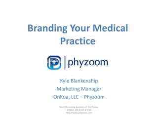 Branding Your Medical 
       Practice
       P    i


       Kyle Blankenship
      Marketing Manager
     OnKua, LLC – Phyzoom
                    y
       Need Marketing Assistance?  Call Today: 
             1+(614) 224‐2343 or Visit 
            http://www.phyzoom.com
 