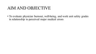 AIM AND OBJECTIVE
• To evaluate physician burnout, well-being, and work unit safety grades
in relationship to perceived major medical errors
 