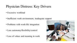 Physician Distress: Key Drivers
• Excessive workload
• Inefficient work environment, inadequate support
• Problems with work-life integration
• Loss autonomy/flexibility/control
• Loss of values and meaning in work
 