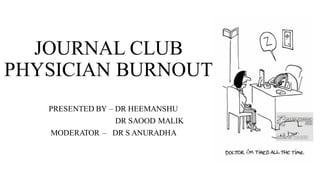 JOURNAL CLUB
PHYSICIAN BURNOUT
PRESENTED BY – DR HEEMANSHU
DR SAOOD MALIK
MODERATOR – DR S ANURADHA
 