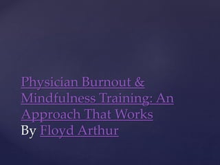 Physician Burnout &
Mindfulness Training: An
Approach That Works
By Floyd Arthur
 