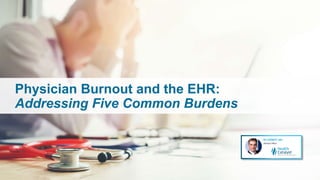 Physician Burnout and the EHR:
Addressing Five Common Burdens
 