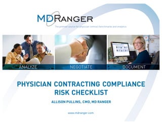 1
Measuring the Financial Health of Your
Physician Contracting Program
February 19, 2015
PHYSICIAN CONTRACTING COMPLIANCE
RISK CHECKLIST
ALLISON PULLINS, CMO, MD RANGER
 