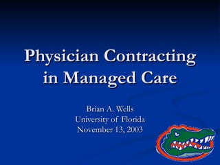 Physician Contracting in Managed Care Brian A. Wells University of Florida November 13, 2003 