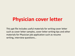 Physician cover letter
This ppt file includes useful materials for writing cover letter
such as cover letter samples, cover letter writing tips and other
materials for Physician job application such as resume
writing, interview questions…

 