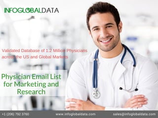+1 (206) 792 3760 www.infoglobaldata.com sales@infoglobaldata.com
Physician Email List
for Marketing and
Research
Validated Database of 1.2 Million Physicians
across the US and Global Markets
 