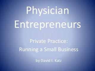 Physician
Entrepreneurs
Private Practice:
Running a Small Business
by David I. Katz
 
