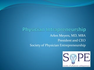 Arlen Meyers, MD, MBA
President and CEO
Society of Physician Entrepreneurship
 