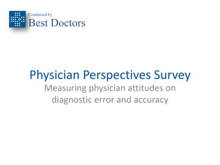 Conducted by 
Best Doctors 
Physician Perspectives Survey 
Measuring physician attitudes on 
diagnostic error and accuracy 
 