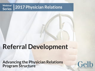 Referral Development
Advancing the Physician Relations
Program Structure
2017 Physician Relations
Webinar
Series
 