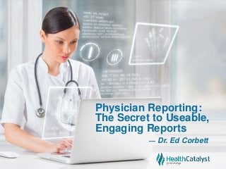 Physician Reporting:
The Secret to Useable,
Engaging Reports
— Dr. Ed Corbett
 