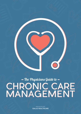 1The Physician’s Guide to Chronic Care Management
PRESENTED BY:
ISALUS HEALTHCARE
The Physicians Guide to
CHRONIC CARE
MANAGEMENT
 