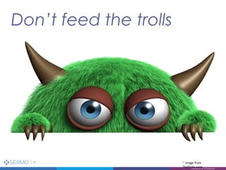 Don’t feed the trolls
21
Proprietary & Confidential
~ image from
Thefrisky.com
 