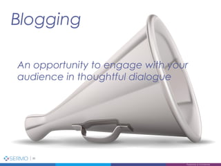 Blogging
33
Proprietary & Confidential
An opportunity to engage with your
audience in thoughtful dialogue
 