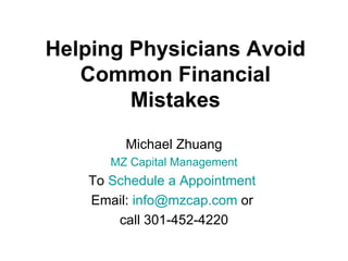 Helping Physicians Avoid
   Common Financial
        Mistakes
        Michael Zhuang
      MZ Capital Management
   To Schedule a Appointment
   Email: info@mzcap.com or
       call 301-452-4220
 