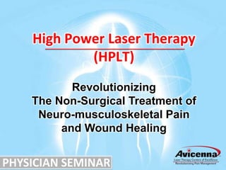 High Power Laser Therapy
            (HPLT)
           Revolutionizing
    The Non-Surgical Treatment of
     Neuro-musculoskeletal Pain
         and Wound Healing


PHYSICIAN SEMINAR
 