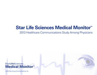 Star Life Sciences Medical Monitor™
2013 Healthcare Communications Study Among Physicians
©2013 Star Group Communications, Inc.
 