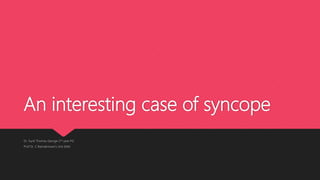 An interesting case of syncope
Dr. Sunil Thomas George 2nd year PG
Prof Dr. C.Ramakrisnan’s Unit (M4)
 