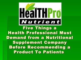 Five Things a Health Professional Must Demand from a Nutritional Supplement Company Before Recommending a Product To Patients  