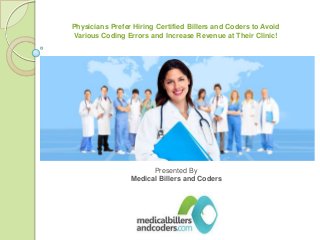 Physicians Prefer Hiring Certified Billers and Coders to Avoid
Various Coding Errors and Increase Revenue at Their Clinic!

Presented By
Medical Billers and Coders

 