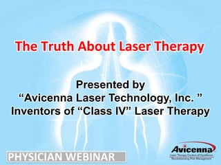The Truth About Laser Therapy

             Presented by
  “Avicenna Laser Technology, Inc. ”
Inventors of “Class IV” Laser Therapy



PHYSICIAN WEBINAR
 