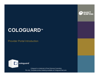 TM
Rx only. Complete product labeling available at CologuardTest.com.
COLOGUARD
Provider Portal Introduction
TM
Cologuard is a trademark of Exact Sciences Corporation
 