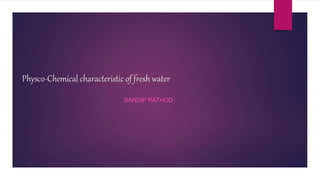 Physco-Chemical characteristic of fresh water
SANDIP RATHOD
 