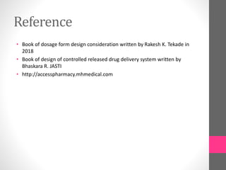Reference
• Book of dosage form design consideration written by Rakesh K. Tekade in
2018
• Book of design of controlled released drug delivery system written by
Bhaskara R. JASTI
• http://accesspharmacy.mhmedical.com
 