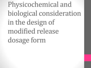 Physicochemical and
biological consideration
in the design of
modified release
dosage form
 